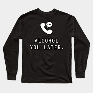 Alcohol You Later Long Sleeve T-Shirt